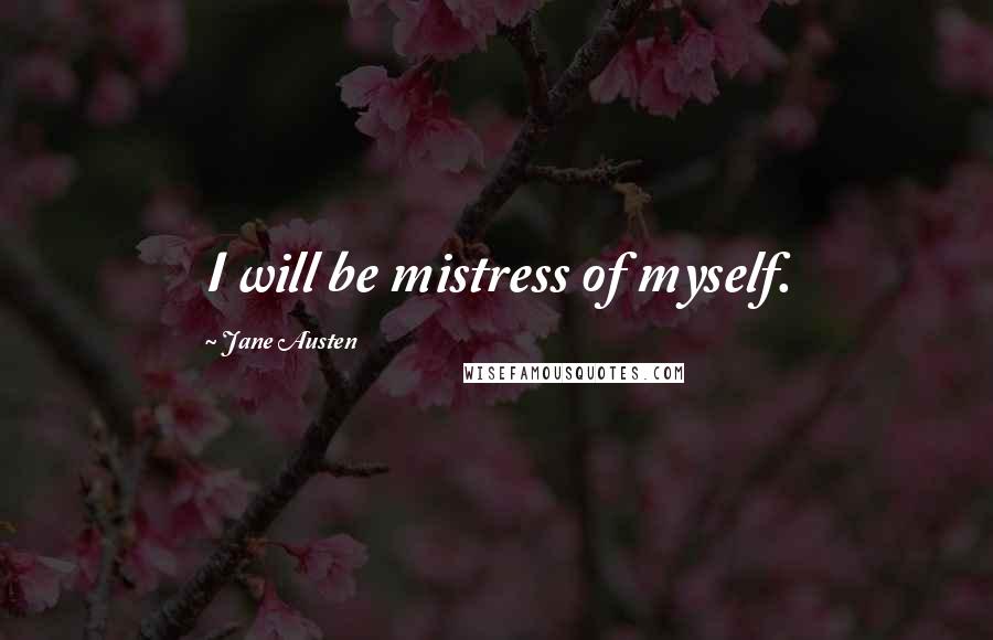 Jane Austen Quotes: I will be mistress of myself.