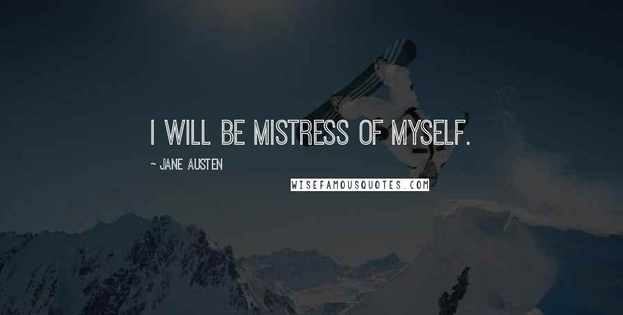 Jane Austen Quotes: I will be mistress of myself.