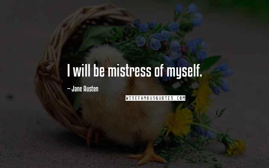 Jane Austen Quotes: I will be mistress of myself.