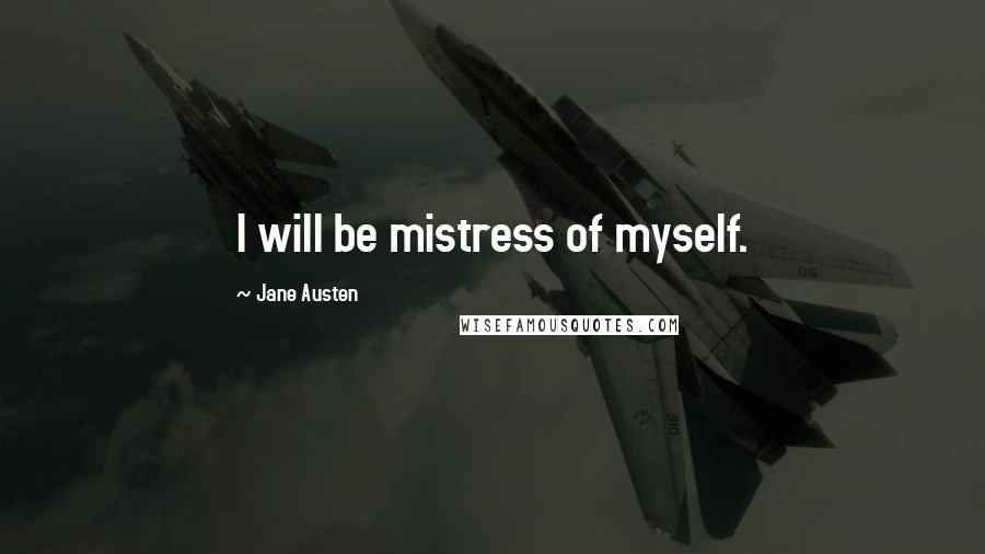 Jane Austen Quotes: I will be mistress of myself.