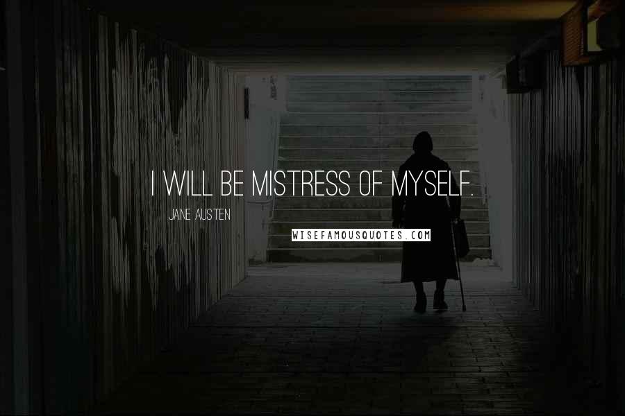 Jane Austen Quotes: I will be mistress of myself.