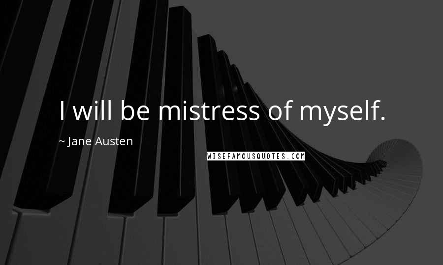 Jane Austen Quotes: I will be mistress of myself.