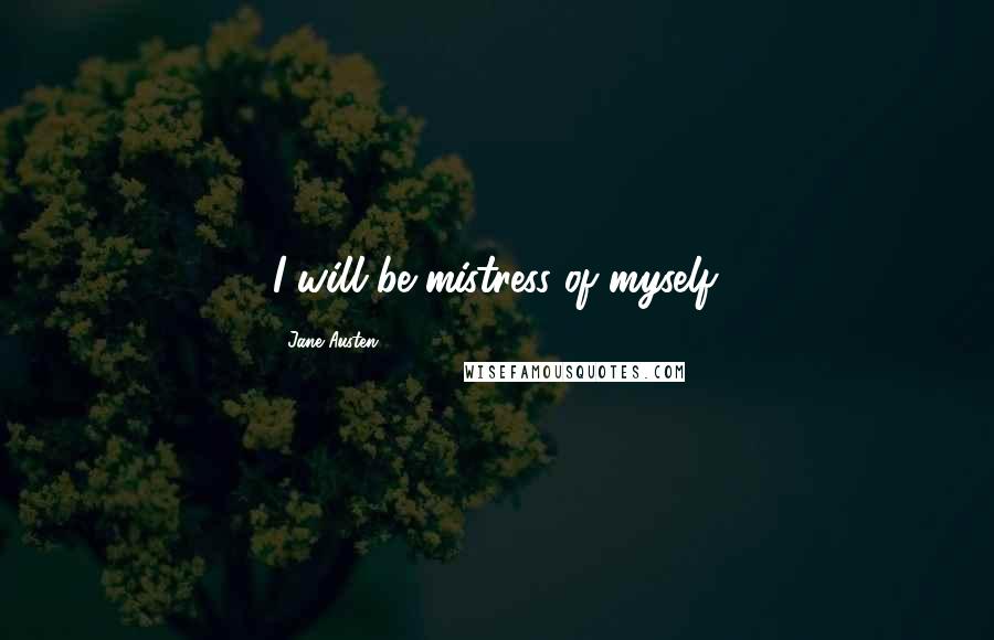 Jane Austen Quotes: I will be mistress of myself.