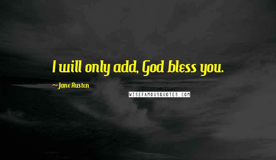Jane Austen Quotes: I will only add, God bless you.