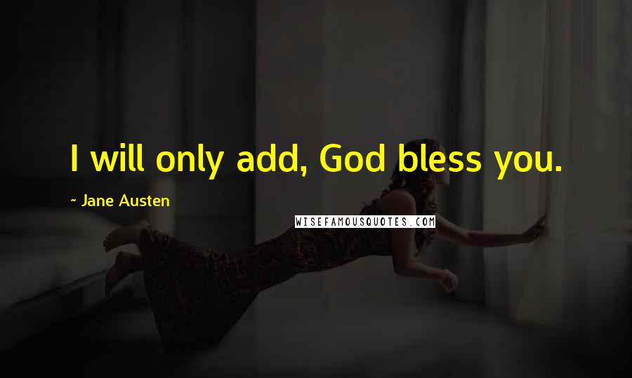 Jane Austen Quotes: I will only add, God bless you.