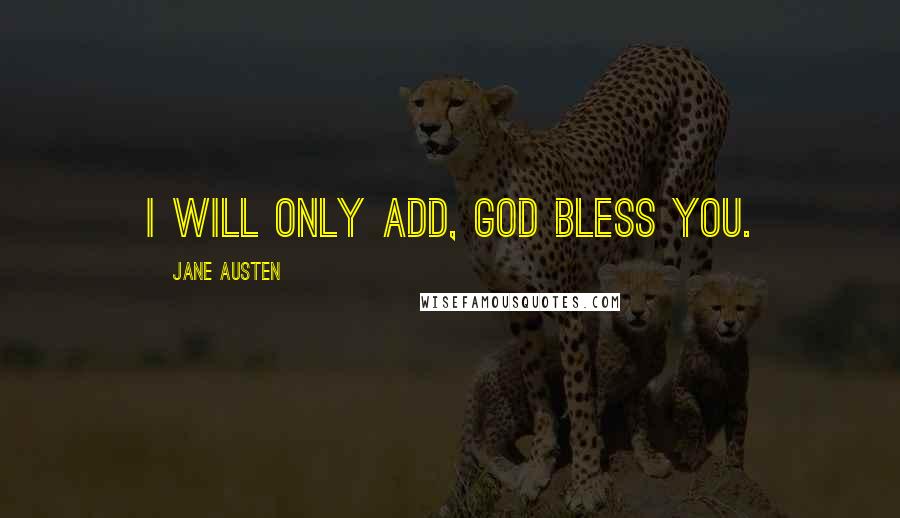 Jane Austen Quotes: I will only add, God bless you.