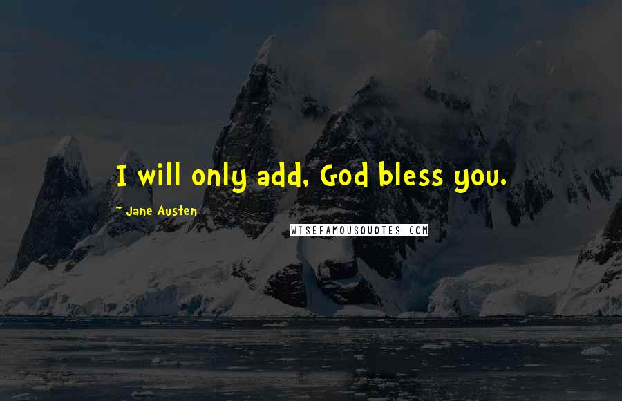 Jane Austen Quotes: I will only add, God bless you.