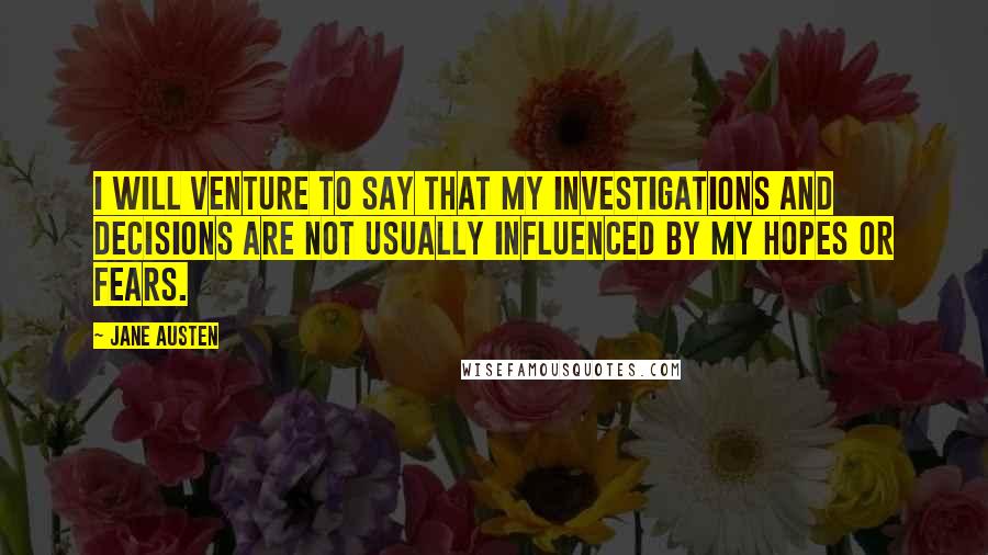 Jane Austen Quotes: I will venture to say that my investigations and decisions are not usually influenced by my hopes or fears.