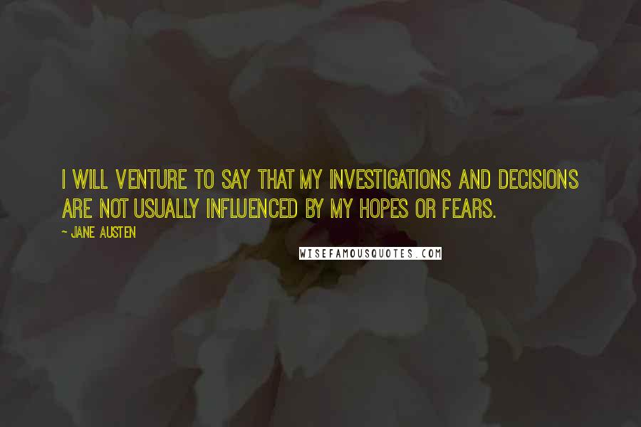 Jane Austen Quotes: I will venture to say that my investigations and decisions are not usually influenced by my hopes or fears.