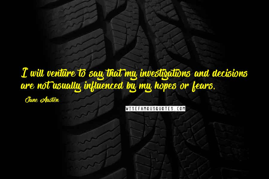 Jane Austen Quotes: I will venture to say that my investigations and decisions are not usually influenced by my hopes or fears.