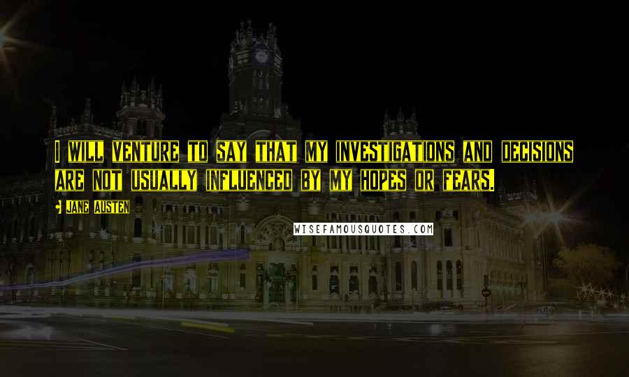 Jane Austen Quotes: I will venture to say that my investigations and decisions are not usually influenced by my hopes or fears.