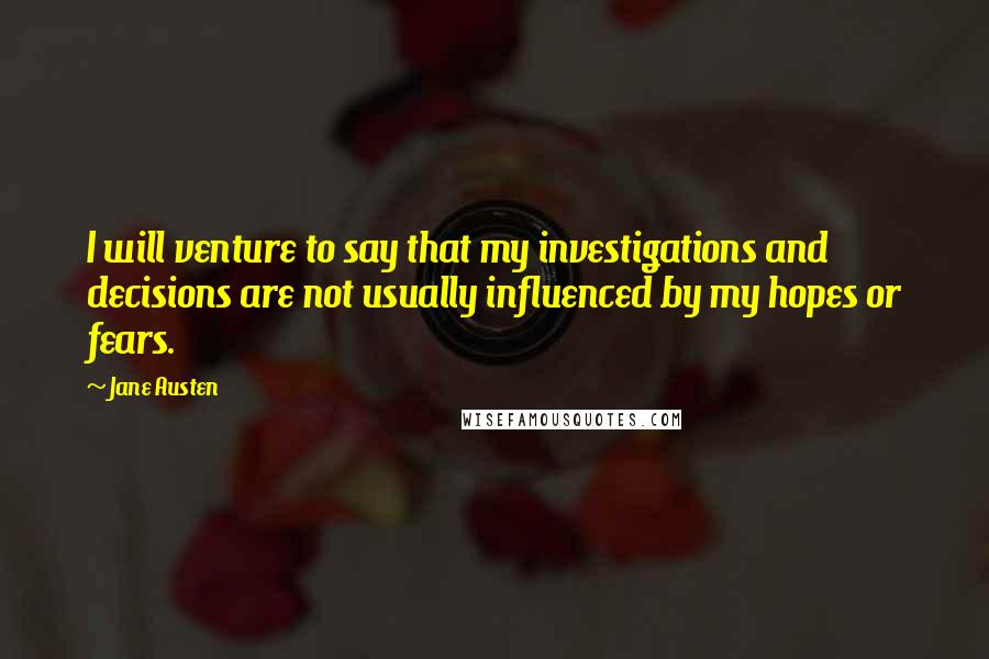 Jane Austen Quotes: I will venture to say that my investigations and decisions are not usually influenced by my hopes or fears.