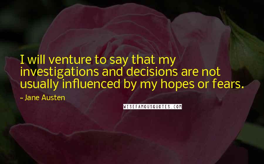 Jane Austen Quotes: I will venture to say that my investigations and decisions are not usually influenced by my hopes or fears.