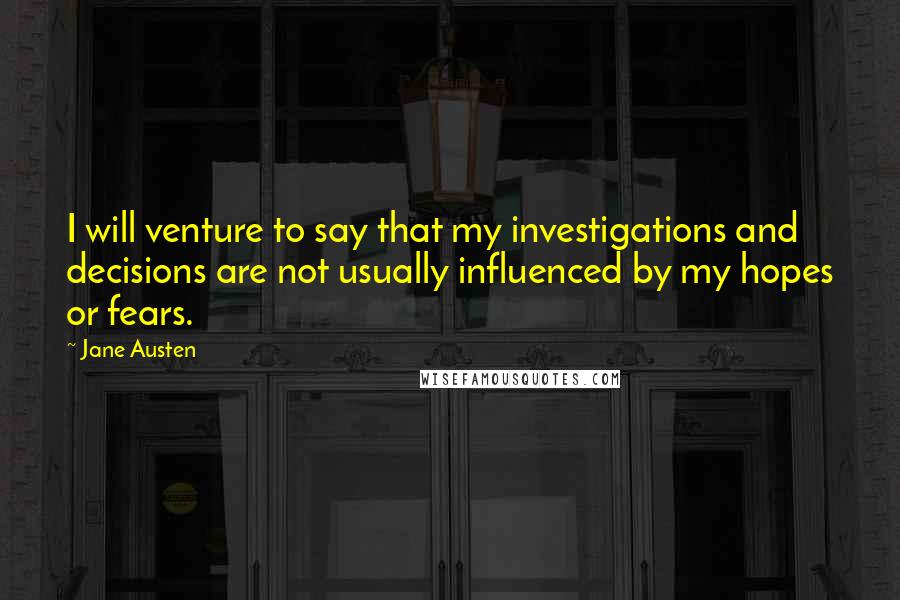 Jane Austen Quotes: I will venture to say that my investigations and decisions are not usually influenced by my hopes or fears.