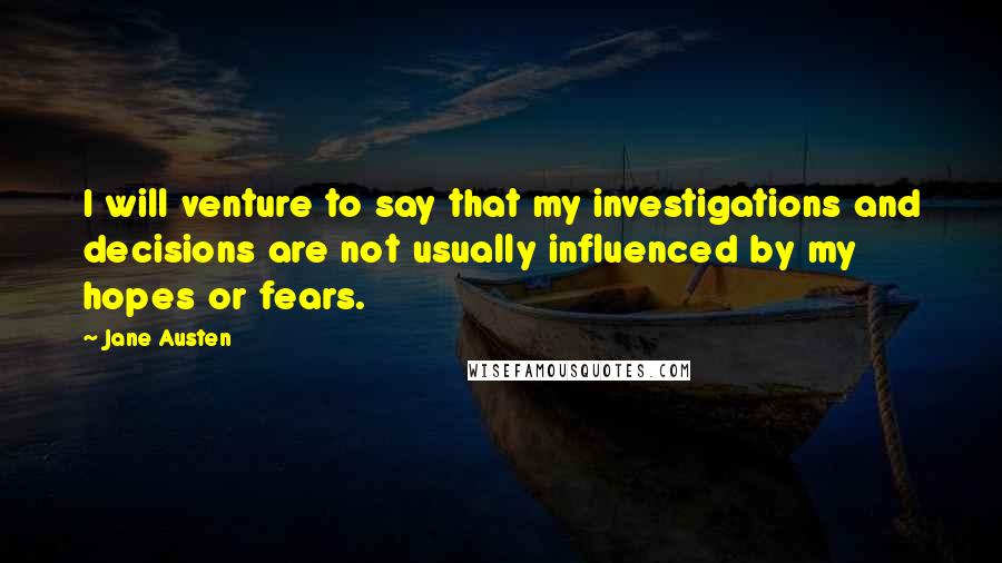 Jane Austen Quotes: I will venture to say that my investigations and decisions are not usually influenced by my hopes or fears.