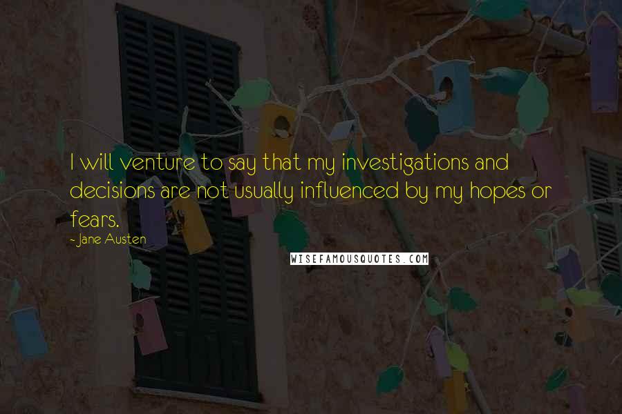 Jane Austen Quotes: I will venture to say that my investigations and decisions are not usually influenced by my hopes or fears.