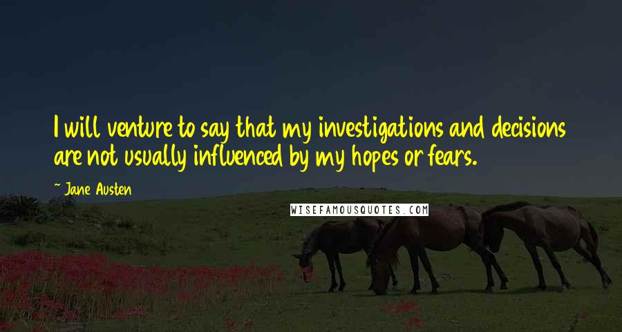 Jane Austen Quotes: I will venture to say that my investigations and decisions are not usually influenced by my hopes or fears.