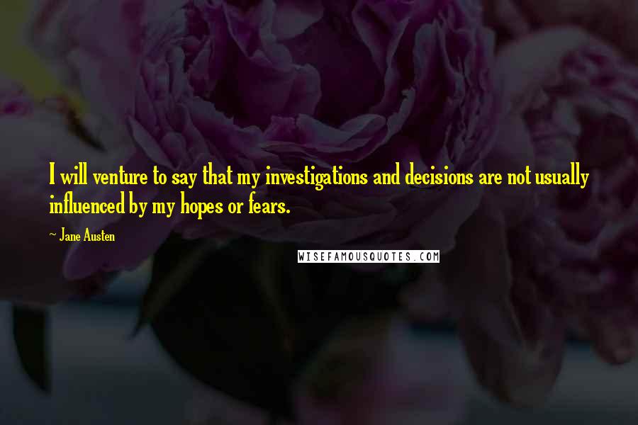 Jane Austen Quotes: I will venture to say that my investigations and decisions are not usually influenced by my hopes or fears.