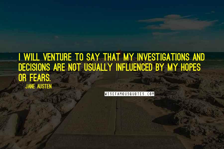 Jane Austen Quotes: I will venture to say that my investigations and decisions are not usually influenced by my hopes or fears.