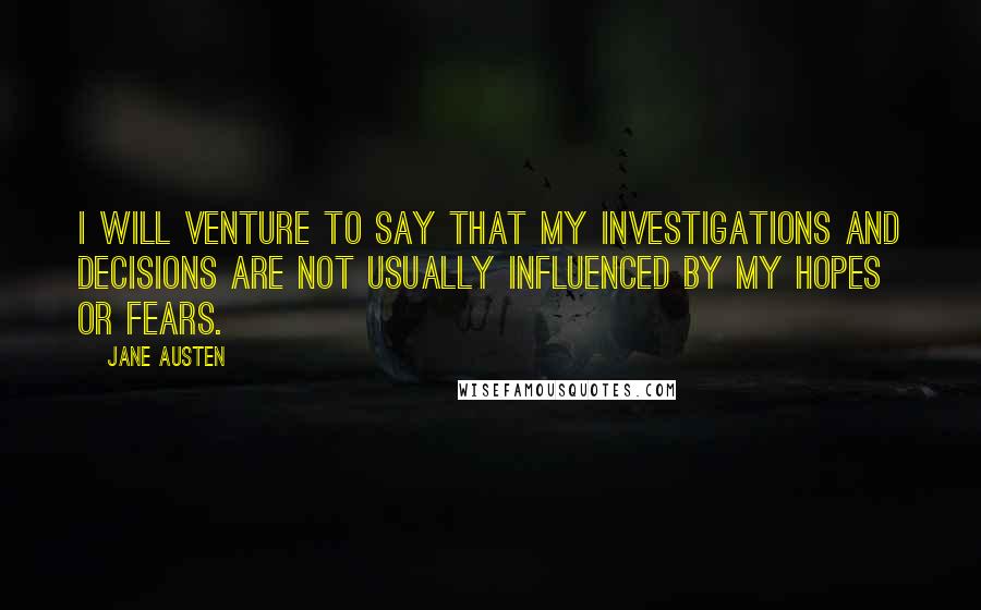 Jane Austen Quotes: I will venture to say that my investigations and decisions are not usually influenced by my hopes or fears.