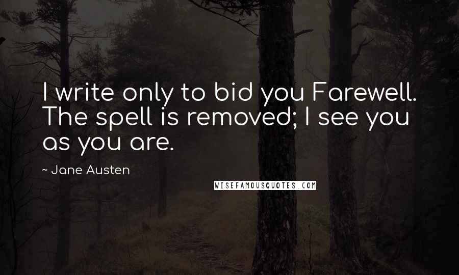 Jane Austen Quotes: I write only to bid you Farewell. The spell is removed; I see you as you are.