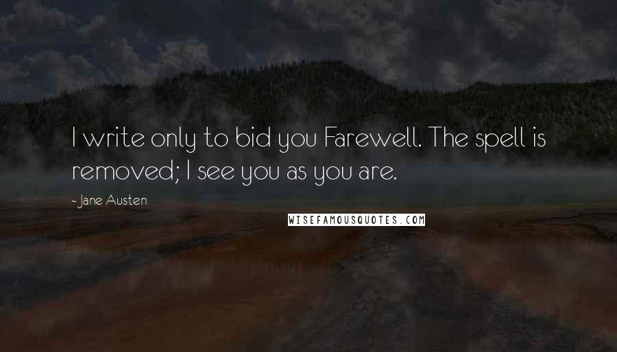 Jane Austen Quotes: I write only to bid you Farewell. The spell is removed; I see you as you are.