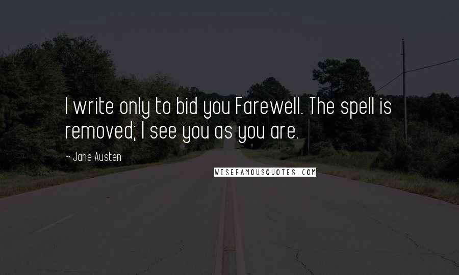 Jane Austen Quotes: I write only to bid you Farewell. The spell is removed; I see you as you are.