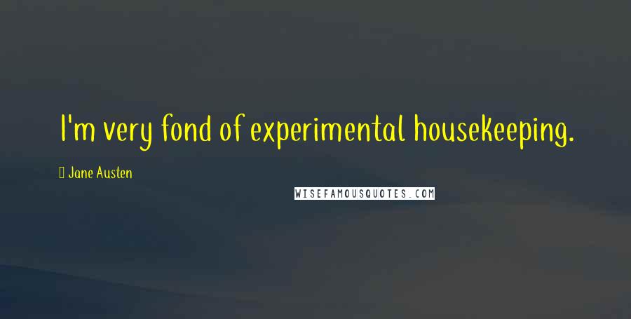 Jane Austen Quotes: I'm very fond of experimental housekeeping.