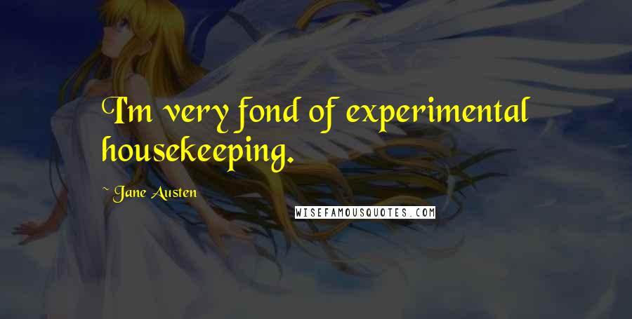 Jane Austen Quotes: I'm very fond of experimental housekeeping.