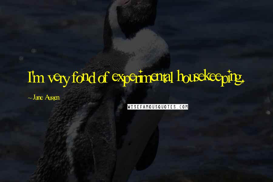 Jane Austen Quotes: I'm very fond of experimental housekeeping.