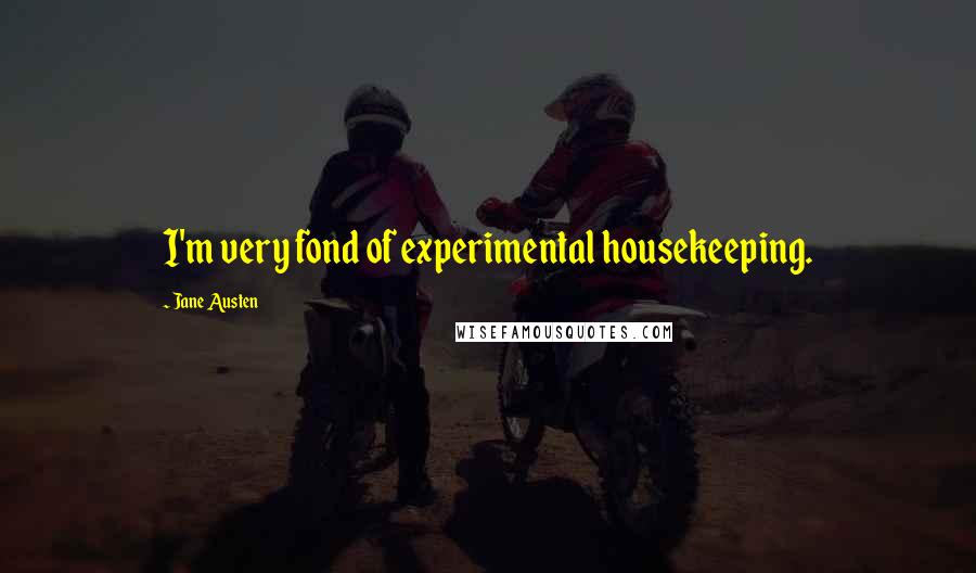 Jane Austen Quotes: I'm very fond of experimental housekeeping.
