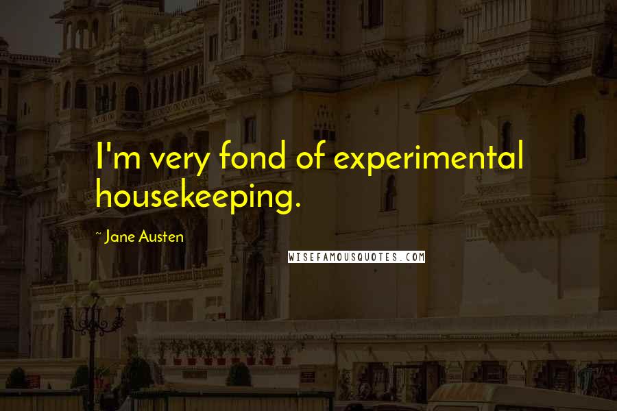 Jane Austen Quotes: I'm very fond of experimental housekeeping.