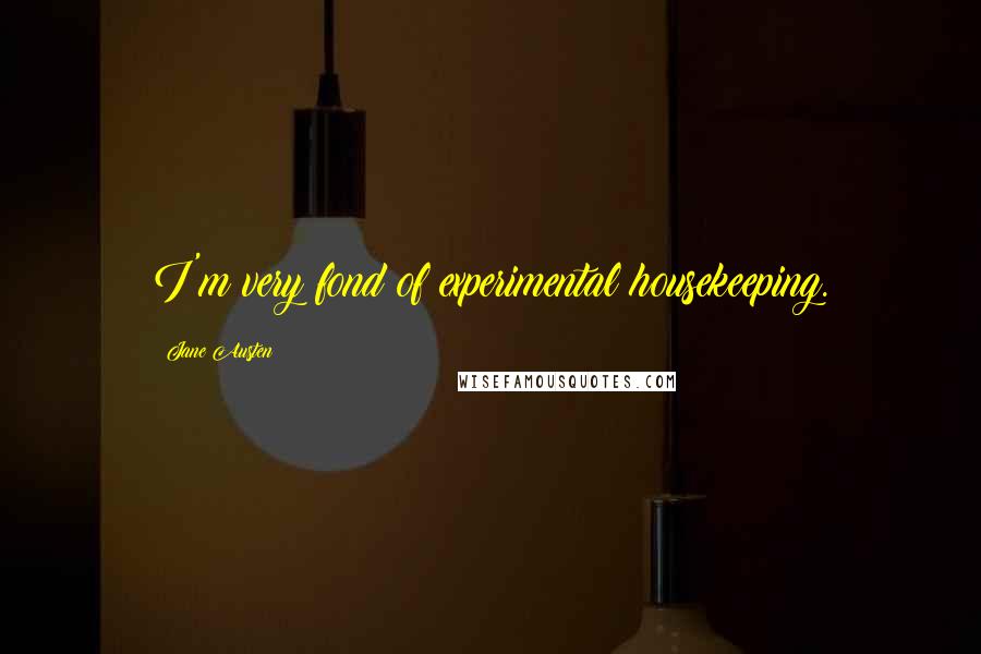 Jane Austen Quotes: I'm very fond of experimental housekeeping.
