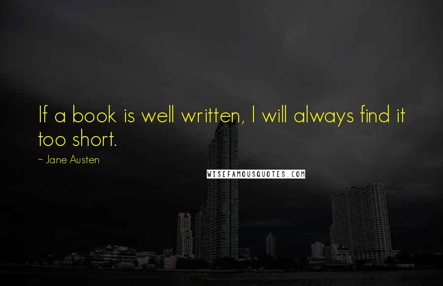 Jane Austen Quotes: If a book is well written, I will always find it too short.