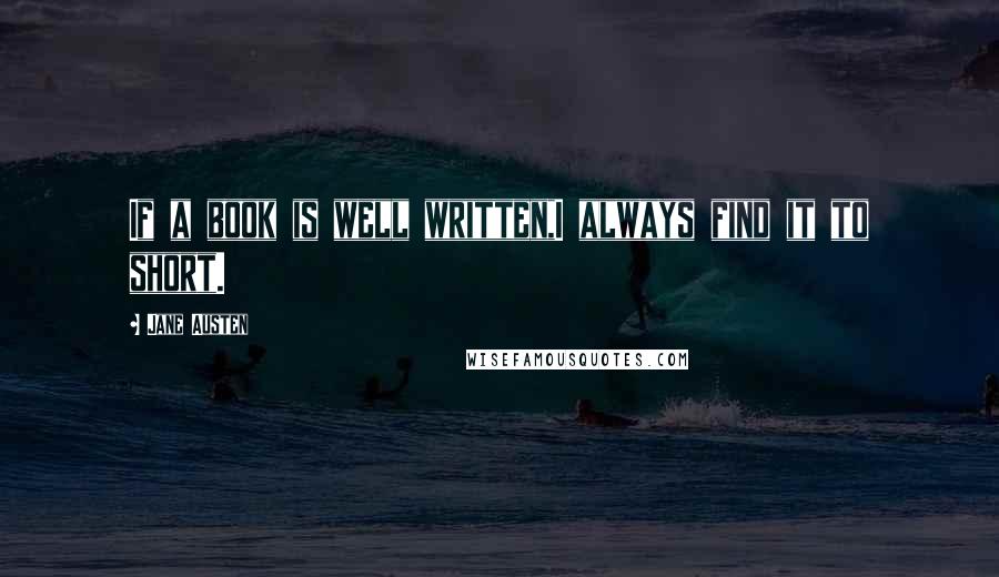 Jane Austen Quotes: If a book is well written,I always find it to short.