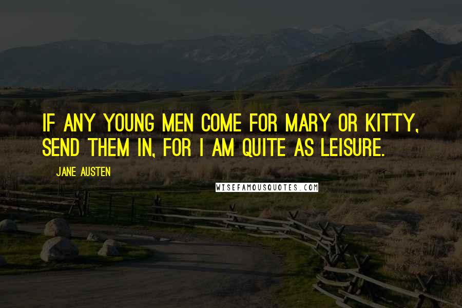 Jane Austen Quotes: If any young men come for Mary or Kitty, send them in, for I am quite as leisure.