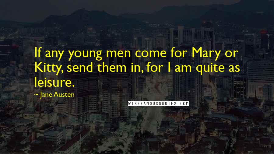 Jane Austen Quotes: If any young men come for Mary or Kitty, send them in, for I am quite as leisure.