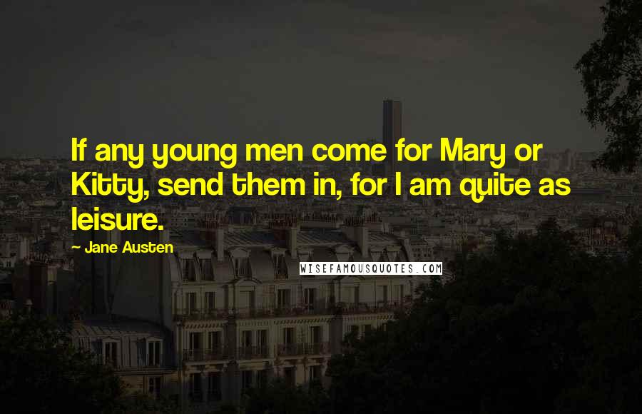 Jane Austen Quotes: If any young men come for Mary or Kitty, send them in, for I am quite as leisure.