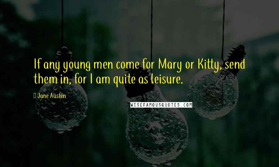 Jane Austen Quotes: If any young men come for Mary or Kitty, send them in, for I am quite as leisure.