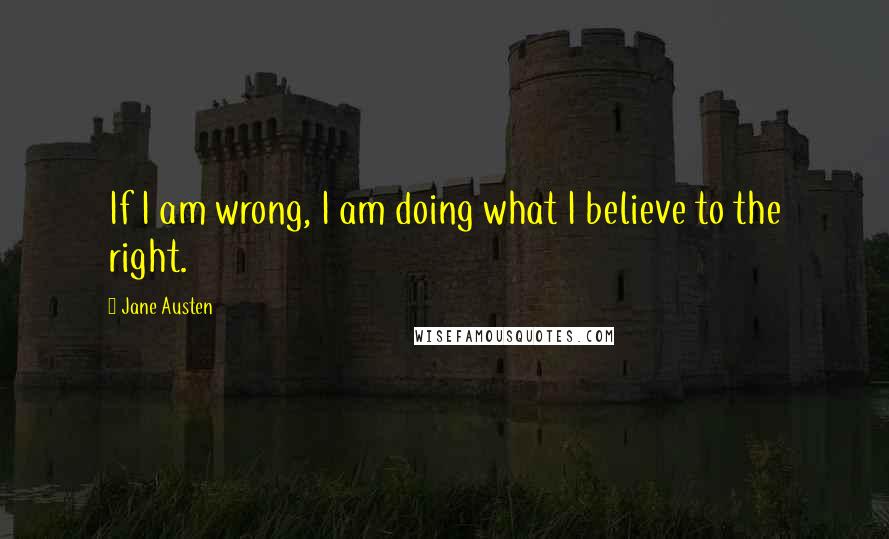 Jane Austen Quotes: If I am wrong, I am doing what I believe to the right.