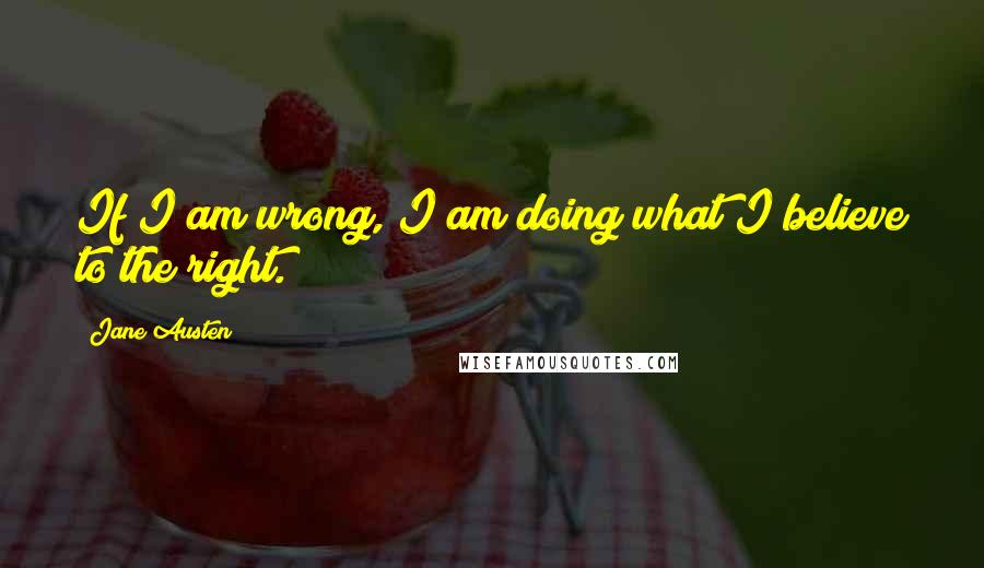 Jane Austen Quotes: If I am wrong, I am doing what I believe to the right.