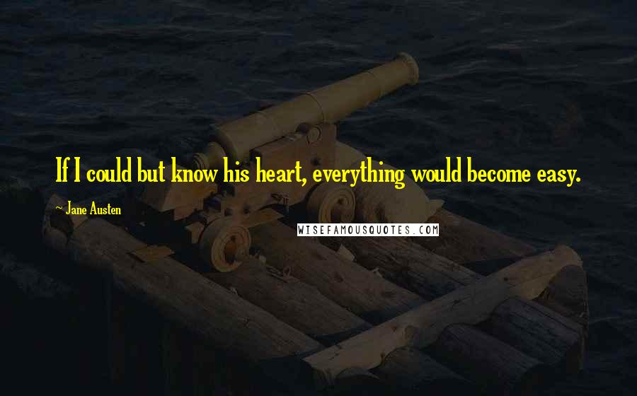 Jane Austen Quotes: If I could but know his heart, everything would become easy.
