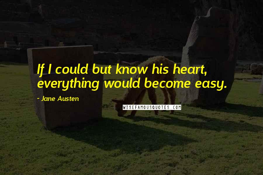 Jane Austen Quotes: If I could but know his heart, everything would become easy.