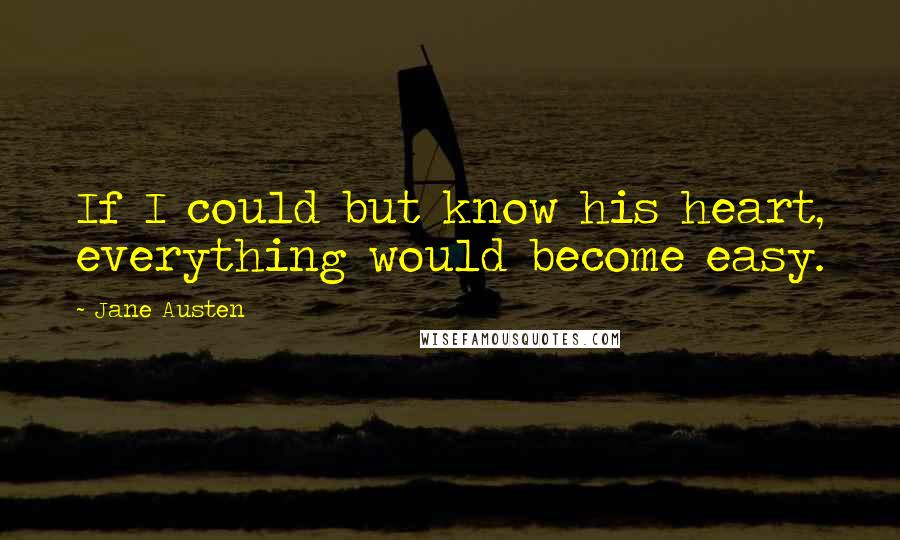 Jane Austen Quotes: If I could but know his heart, everything would become easy.