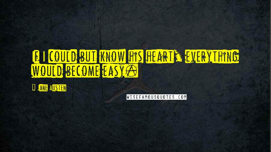 Jane Austen Quotes: If I could but know his heart, everything would become easy.