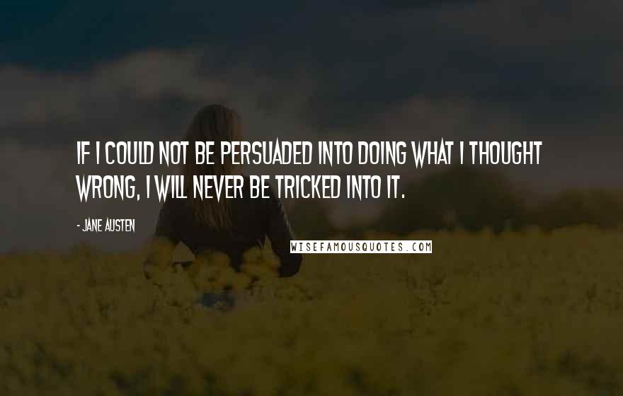 Jane Austen Quotes: If I could not be persuaded into doing what I thought wrong, I will never be tricked into it.