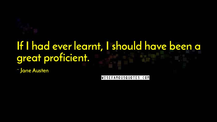 Jane Austen Quotes: If I had ever learnt, I should have been a great proficient.