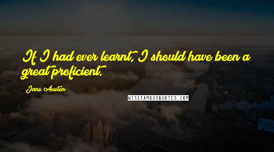 Jane Austen Quotes: If I had ever learnt, I should have been a great proficient.