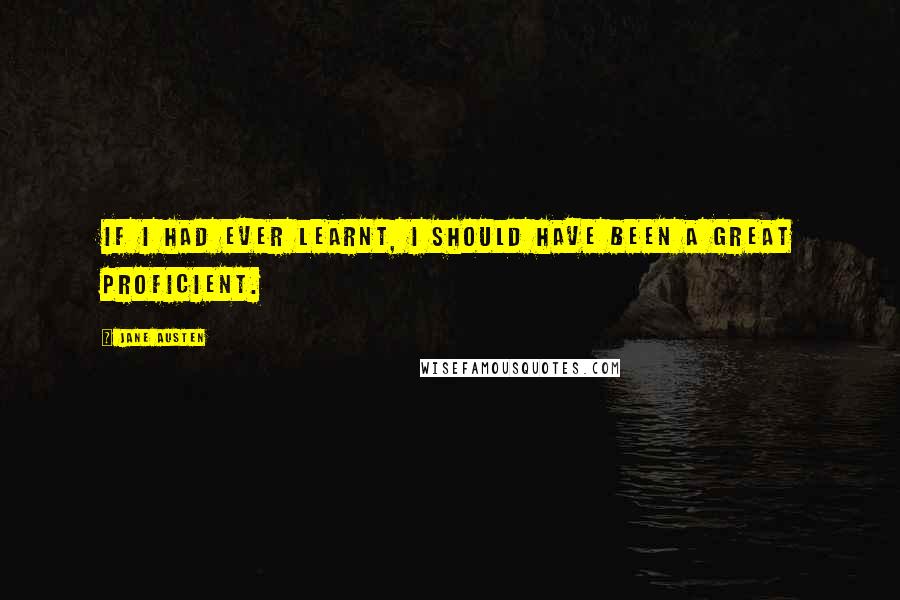 Jane Austen Quotes: If I had ever learnt, I should have been a great proficient.