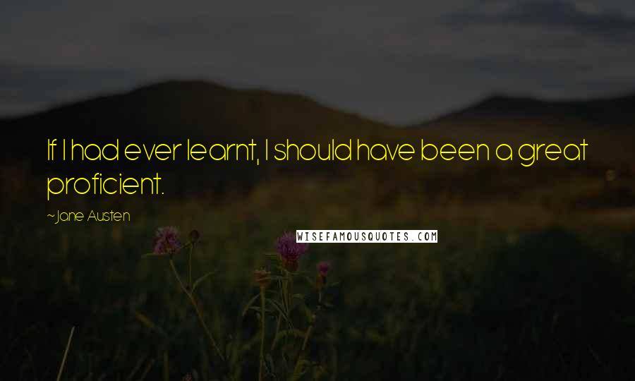 Jane Austen Quotes: If I had ever learnt, I should have been a great proficient.